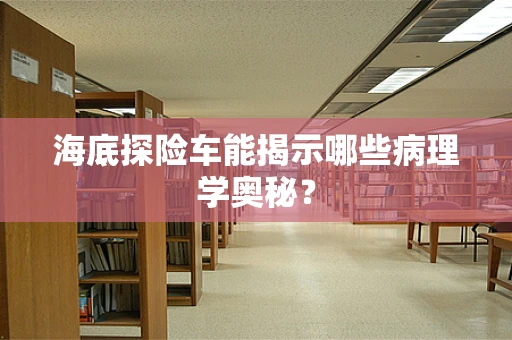 海底探险车能揭示哪些病理学奥秘？
