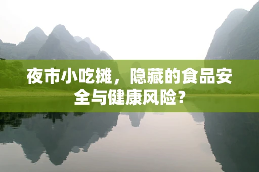 夜市小吃摊，隐藏的食品安全与健康风险？