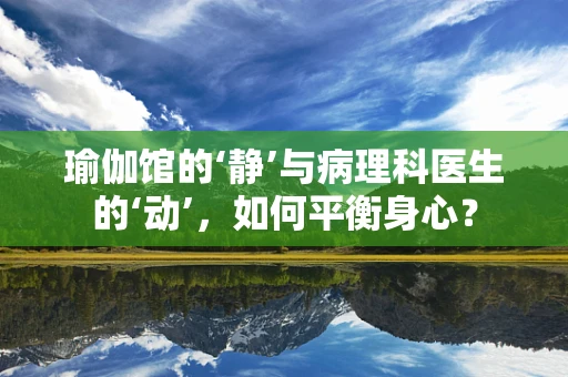 瑜伽馆的‘静’与病理科医生的‘动’，如何平衡身心？