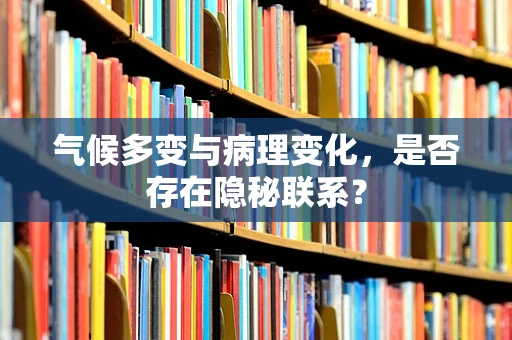 气候多变与病理变化，是否存在隐秘联系？