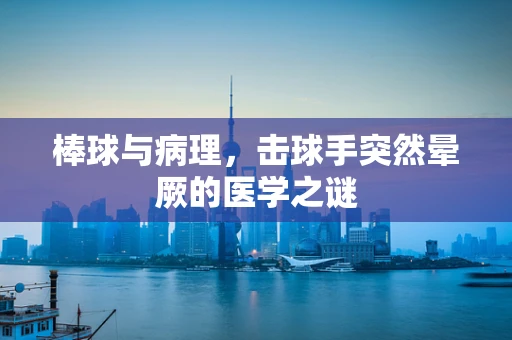 棒球与病理，击球手突然晕厥的医学之谜