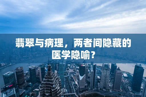 翡翠与病理，两者间隐藏的医学隐喻？