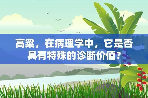高粱，在病理学中，它是否具有特殊的诊断价值？
