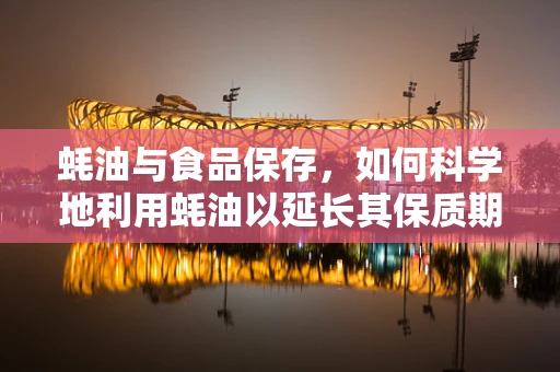 蚝油与食品保存，如何科学地利用蚝油以延长其保质期？