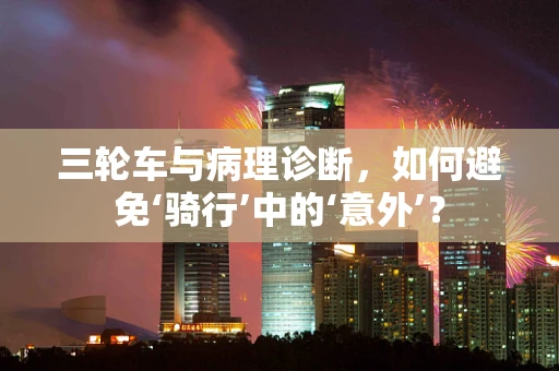 三轮车与病理诊断，如何避免‘骑行’中的‘意外’？