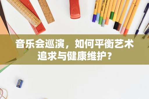 音乐会巡演，如何平衡艺术追求与健康维护？