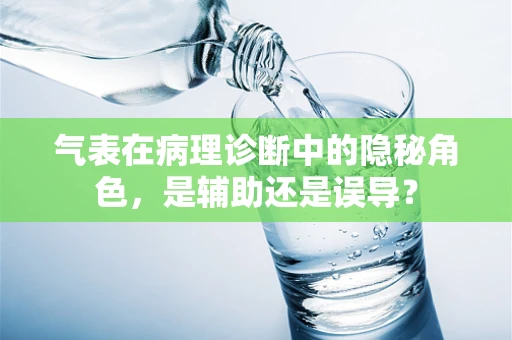 气表在病理诊断中的隐秘角色，是辅助还是误导？