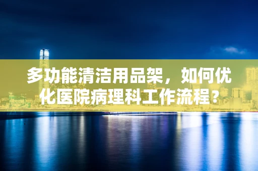 多功能清洁用品架，如何优化医院病理科工作流程？