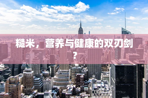 糙米，营养与健康的双刃剑？