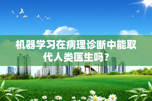 机器学习在病理诊断中能取代人类医生吗？