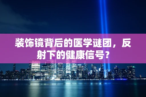 装饰镜背后的医学谜团，反射下的健康信号？
