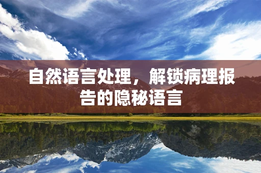 自然语言处理，解锁病理报告的隐秘语言