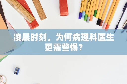凌晨时刻，为何病理科医生更需警惕？