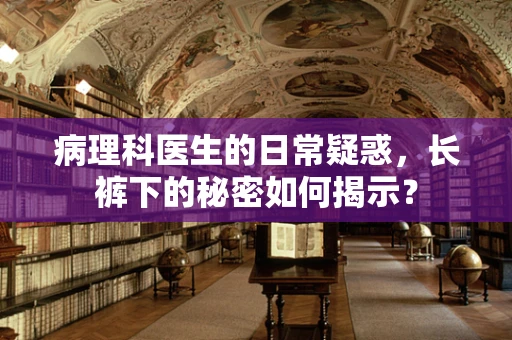 病理科医生的日常疑惑，长裤下的秘密如何揭示？