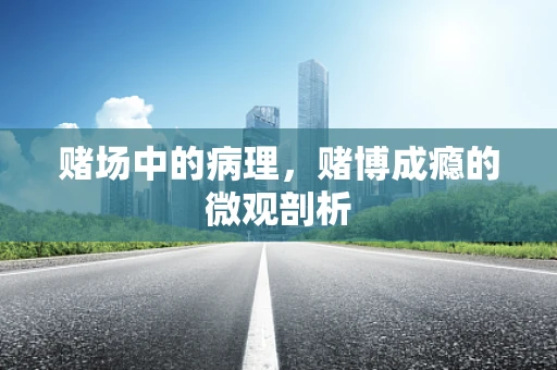 赌场中的病理，赌博成瘾的微观剖析