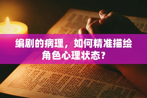 编剧的病理，如何精准描绘角色心理状态？