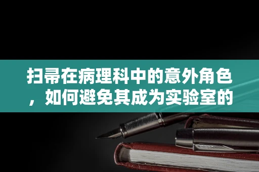 扫帚在病理科中的意外角色，如何避免其成为实验室的不速之客？