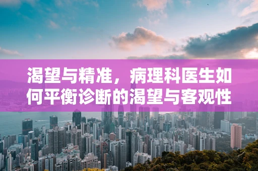 渴望与精准，病理科医生如何平衡诊断的渴望与客观性？