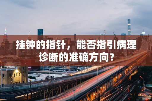 挂钟的指针，能否指引病理诊断的准确方向？