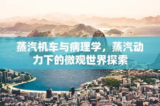 蒸汽机车与病理学，蒸汽动力下的微观世界探索