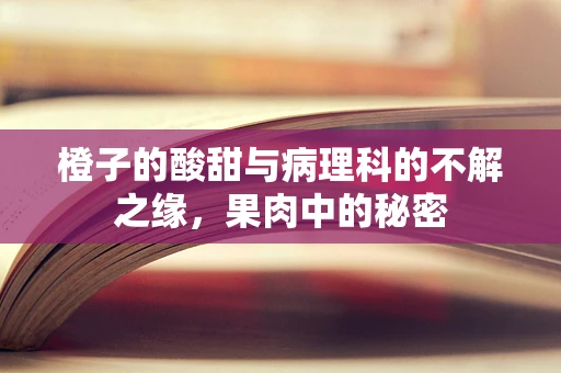 橙子的酸甜与病理科的不解之缘，果肉中的秘密