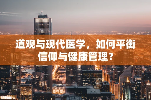 道观与现代医学，如何平衡信仰与健康管理？