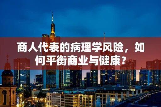 商人代表的病理学风险，如何平衡商业与健康？