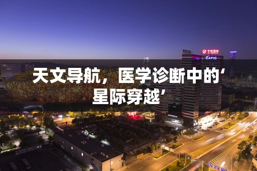 天文导航，医学诊断中的‘星际穿越’