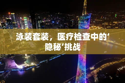 泳装套装，医疗检查中的‘隐秘’挑战
