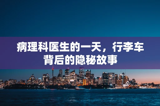 病理科医生的一天，行李车背后的隐秘故事