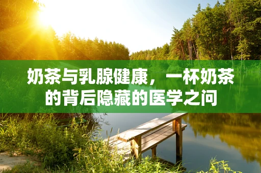 奶茶与乳腺健康，一杯奶茶的背后隐藏的医学之问