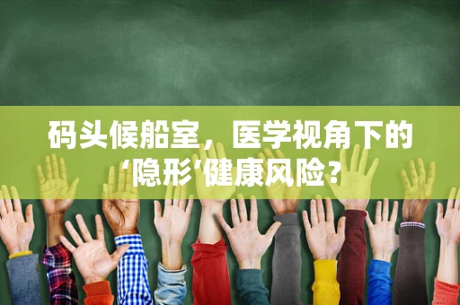 码头候船室，医学视角下的‘隐形’健康风险？