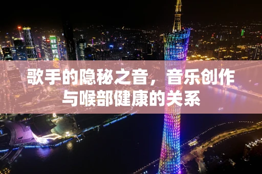 歌手的隐秘之音，音乐创作与喉部健康的关系