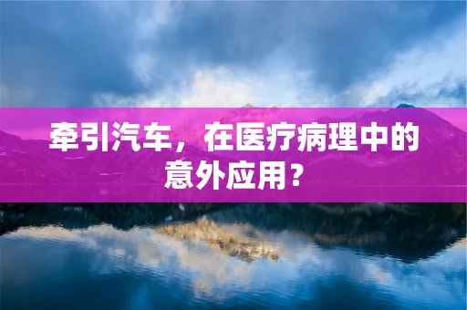 牵引汽车，在医疗病理中的意外应用？