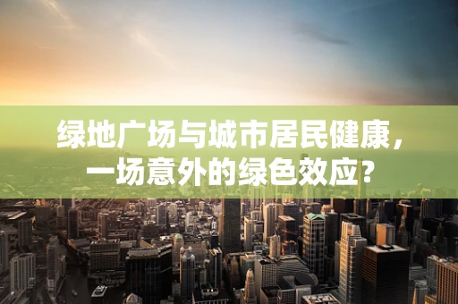 绿地广场与城市居民健康，一场意外的绿色效应？