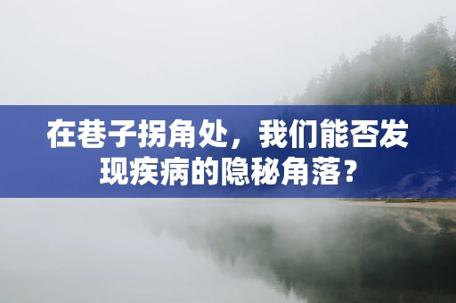 在巷子拐角处，我们能否发现疾病的隐秘角落？