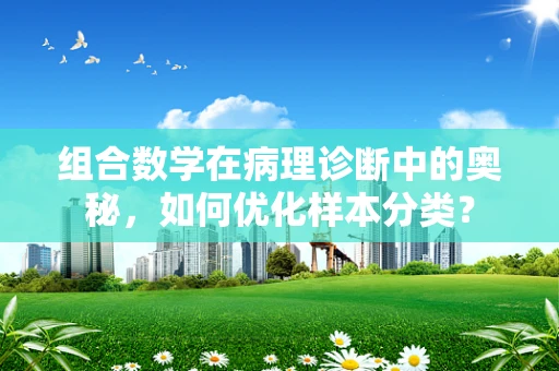 组合数学在病理诊断中的奥秘，如何优化样本分类？