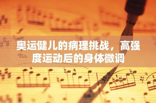 奥运健儿的病理挑战，高强度运动后的身体微调