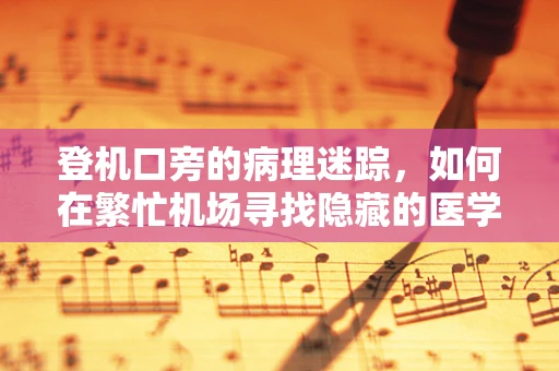 登机口旁的病理迷踪，如何在繁忙机场寻找隐藏的医学线索？