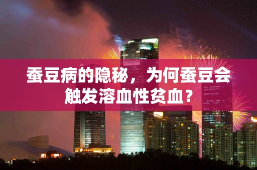 蚕豆病的隐秘，为何蚕豆会触发溶血性贫血？