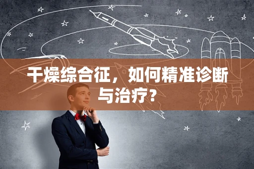 干燥综合征，如何精准诊断与治疗？