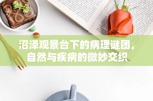 沼泽观景台下的病理谜团，自然与疾病的微妙交织