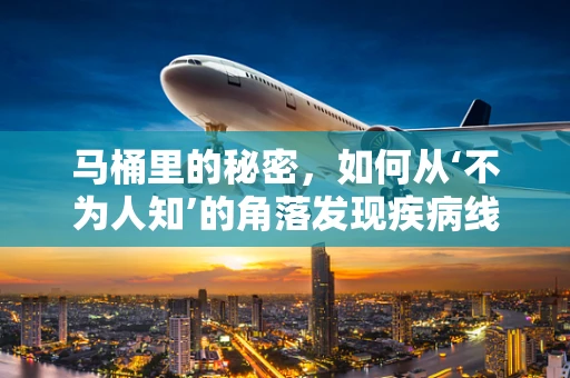 马桶里的秘密，如何从‘不为人知’的角落发现疾病线索？