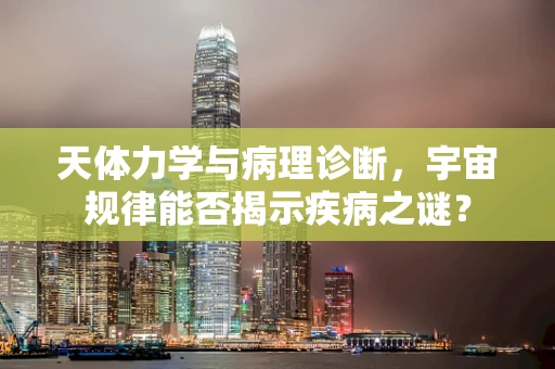 天体力学与病理诊断，宇宙规律能否揭示疾病之谜？