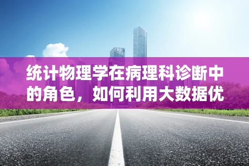 统计物理学在病理科诊断中的角色，如何利用大数据优化疾病预测？