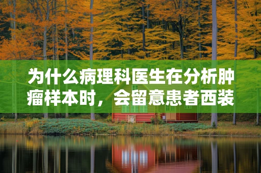 为什么病理科医生在分析肿瘤样本时，会留意患者西装套装的质地？