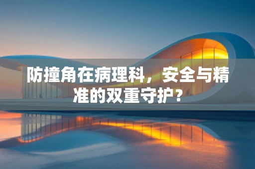 防撞角在病理科，安全与精准的双重守护？
