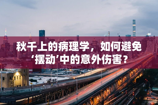 秋千上的病理学，如何避免‘摆动’中的意外伤害？
