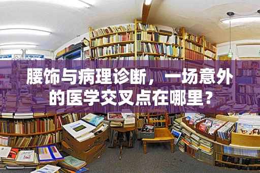 腰饰与病理诊断，一场意外的医学交叉点在哪里？