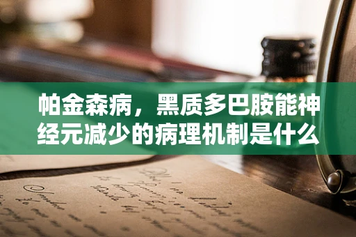 帕金森病，黑质多巴胺能神经元减少的病理机制是什么？